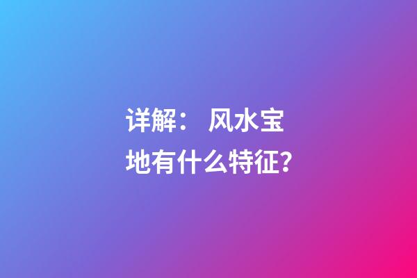 详解： 风水宝地有什么特征？
